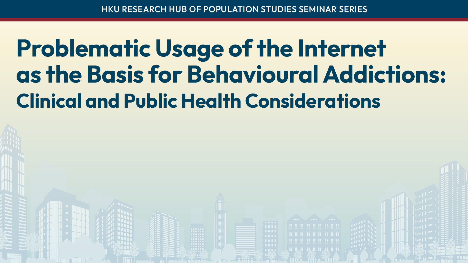 HKU Research Hub of Population Studies Seminar Series: Problematic Usage of the Internet as the Basis for Behavioural Addictions: Clinical and Public Health Considerations