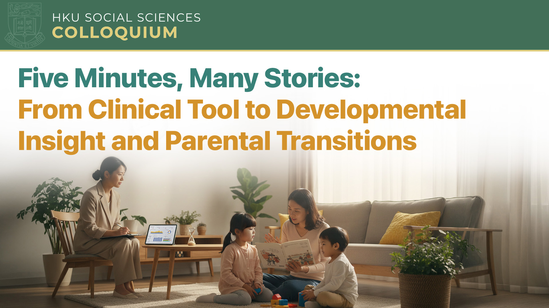 HKU Social Sciences Colloquium: Five Minutes, Many Stories: From Clinical Tool to Developmental Insight and Parental  Transitions