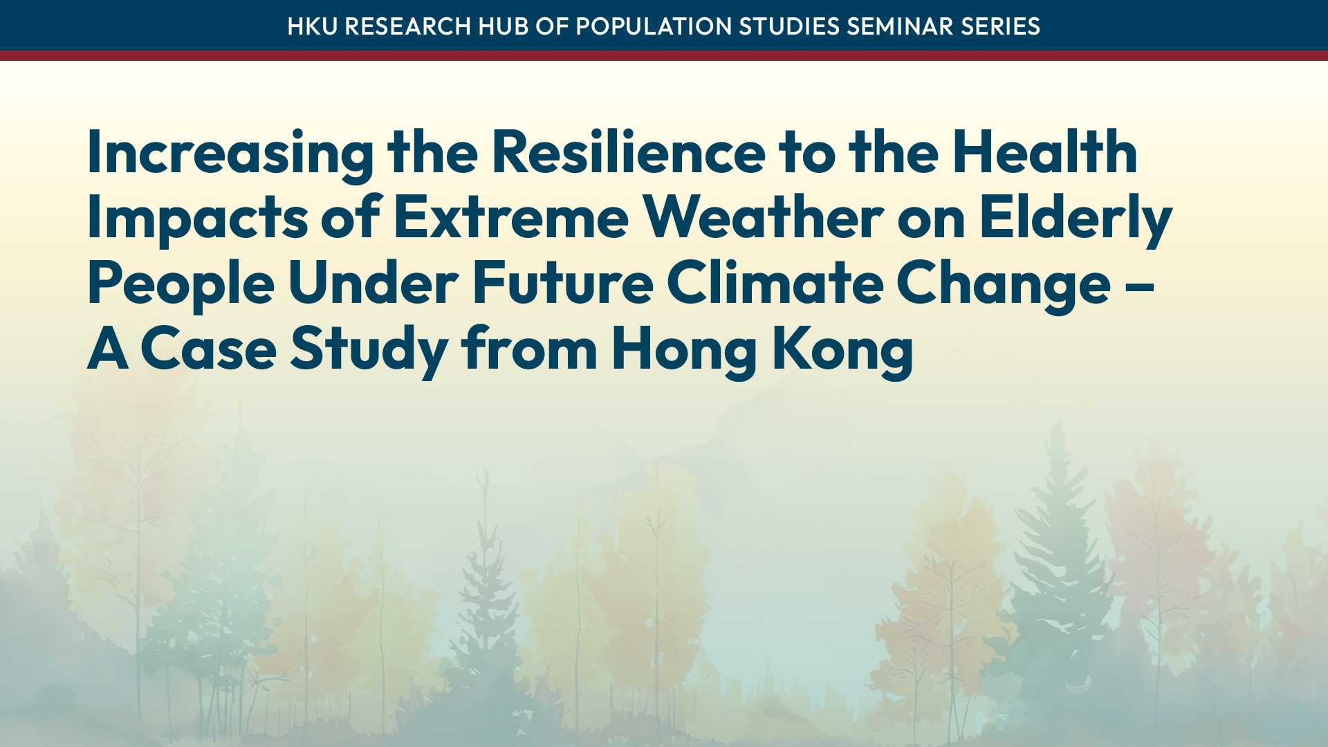 HKU Research Hub of Population Studies Seminar Series: Increasing the Resilience to the Health Impacts of Extreme Weather on Elderly People Under Future Climate Change – A Case Study from Hong Kong